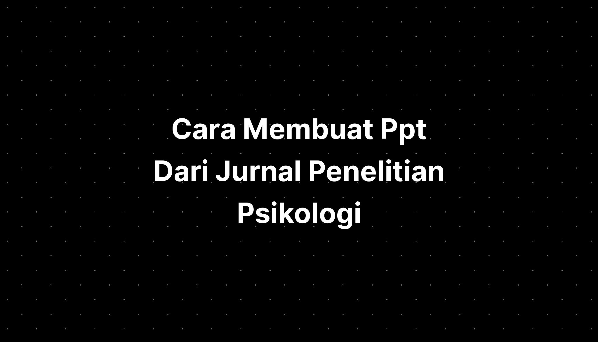 Cara Membuat Ppt Dari Jurnal Penelitian Psikologi - IMAGESEE